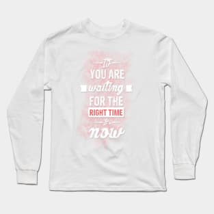 If you are waiting for the right time it's now Inspirational Motivational Quote Design Long Sleeve T-Shirt